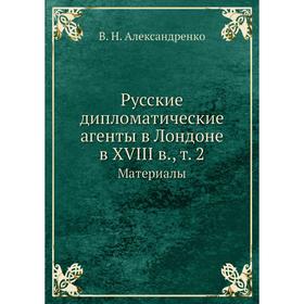 

Русские дипломатические агенты в Лондоне в XVIII в. Том 2. Материалы. В. Н. Александренко