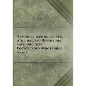 

Летопись иже во святых отца нашего Димитрия митрополита Ростовского чудотворца. Часть 1