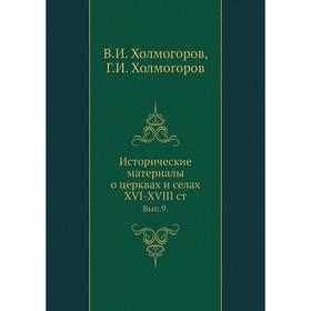 

Исторические материалы о церквах и селах XVI-XVIII ст. Выпуск 9. В. И. Холмогоров, Г. И. Холмогоров
