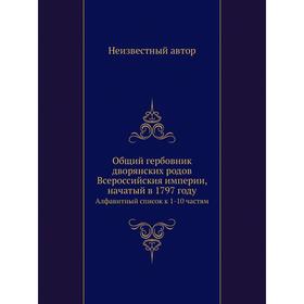 

Общий гербовник дворянских родов Всероссийския империи, начатый в 1797 году. Алфавитный список к 1-10 частям