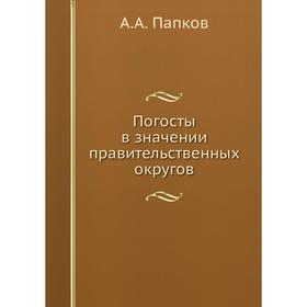 

Погосты в значении правительственных округов. А. А. Папков