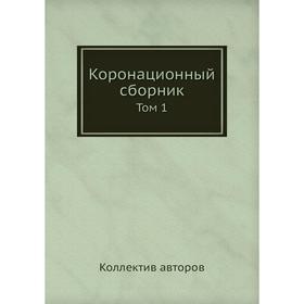 

Коронационный сборник. Том 1. Коллектив авторов
