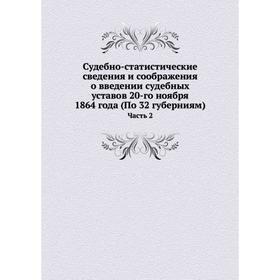 

Судебно-статистические сведения и соображения о введении судебных уставов 20-го ноября 1864 года (По 32 губерниям). Часть 2