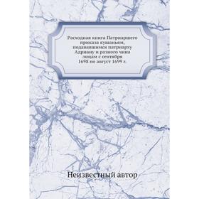 

Расходная книга Патриаршего приказа кушаньям, подававшимся патриарху Адриану и разного чина лицам с сентября 1698 по август 1699 г.