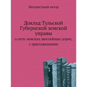 

Доклад Тульской Губернской земской управы. о сети земских шоссейных дорог, с приложениями