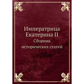 

Императрица Екатерина II. Сборник исторических статей. А. Турцевич