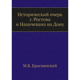 

Исторический очерк г. Ростова и Нахичевана на Дону. М. Б. Краснянский