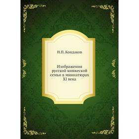 

Изображения русской княжеской семьи в миниатюрах XI века. Н. П. Кондаков