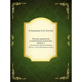 

Русские древности в памятниках искусства. Выпуск 1. классические древности Южной России, с 145-ю рисунками в тексте. Н. Кондаков, И. И. Толстой