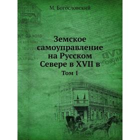 

Земское самоуправление на Русском Севере в XVII в. Том 1. М. Богословский