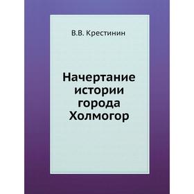 

Начертание истории города Холмогор. В. В. Крестинин