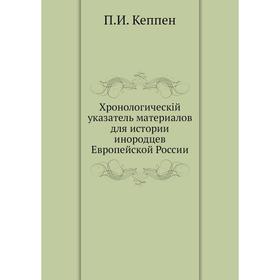 

Хронологическiй указатель материалов для истории инородцев Европейской России. П. И. Кеппен