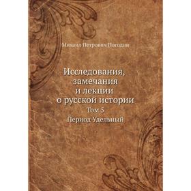 

Исследования, замечания и лекции о русской истории. Том 5. М. П. Погодин