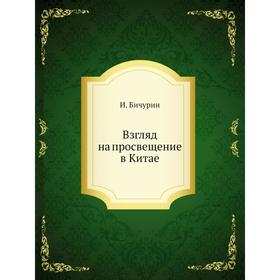 

Взгляд на просвещение в Китае. И. Бичурин