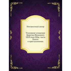 

Уголовное уложение Царства Польского 1818 года. Общая часть Книги о преступлениях