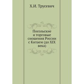 

Посольские и торговые сношения России с Китаем (до XIX века). Х. И. Трусевич