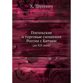 

Посольские и торговые сношения России с Китаем. (до XIX века). Х. Трусевич
