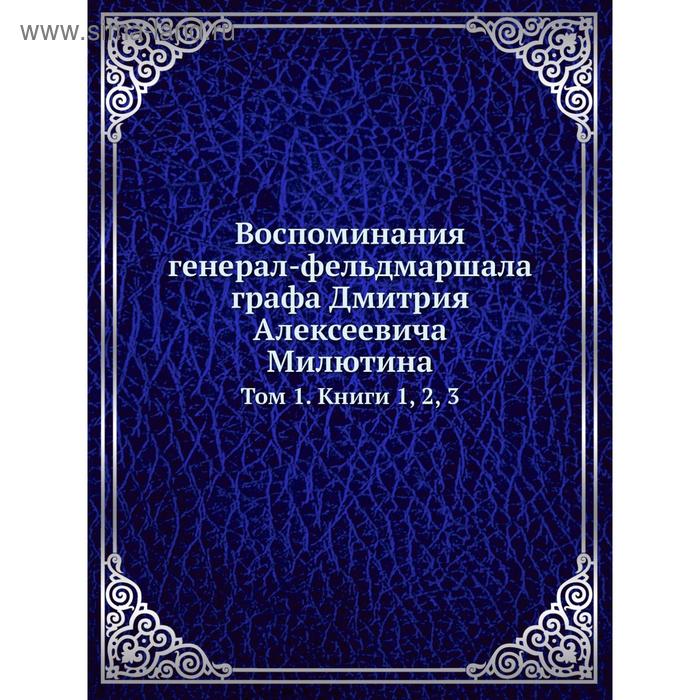 фото Воспоминания генерал-фельдмаршала графа дмитрия алексеевича милютина. том 1. книги 1, 2, 3. д. а. милютин nobel press