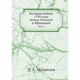 

История войны 1799 года между Россией и Францией. Том 1. Д. А. Милютин
