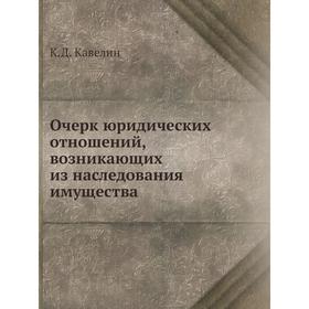 

Очерк юридических отношений, возникающих из наследования имущества. К.Д. Кавелин