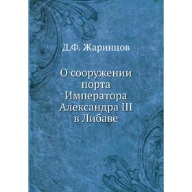 

О сооружении порта Императора Александра III в Либаве. Д. Ф. Жаринцов