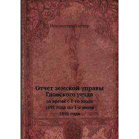 

Отчёт земской управы Гдовского уезда. За время с 1-го июля 1891 года по 1-е июля 1892 года