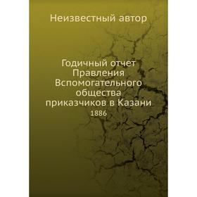 

Годичный отчёт Правления Вспомогательного общества приказчиков в Казани. 1886