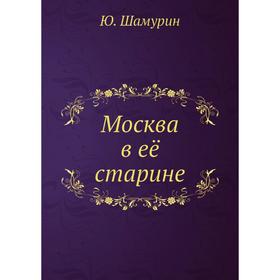 

Москва в её старине. Ю. Шамурин