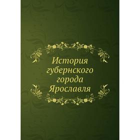 

История губернского города Ярославля. протоиерей Троицкий