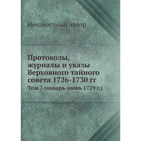 

Протоколы, журналы и указы Верховного тайного совета 1726-1730 гг. Том 7 (январь-июнь 1729 г.)