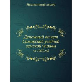 

Денежный отчёт Самарской уездной земской управы. за 1903 год