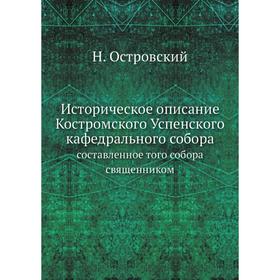 

Историческое описание Костромского Успенского кафедрального собора. составленное того собора священником. Н. Островский