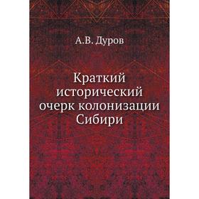 

Краткий исторический очерк колонизации Сибири. А. В. Дуров