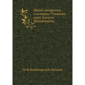 

Новые открытия в истории Уложения царя Алексея Михайловича. М. Ф. Владимирский-Буданов