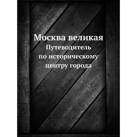 

Москва великая. Путеводитель по историческому центру города