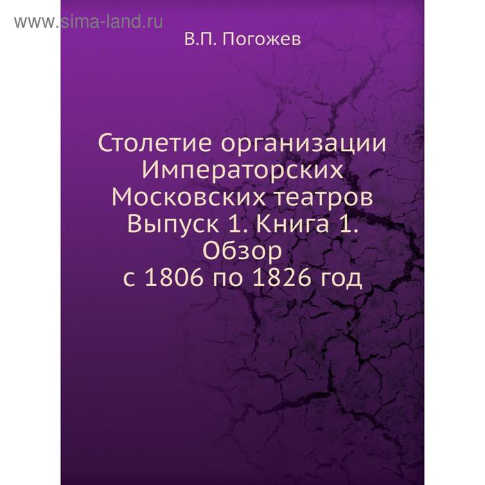 фото Столетие организации императорских московских театров выпуск 1. книга 1. обзор с 1806 по 1826 год. в.п. погожев nobel press