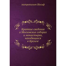 

Краткие сведения о Московских соборах и монастырях, находящихся в Кремле. митрополит Иосиф