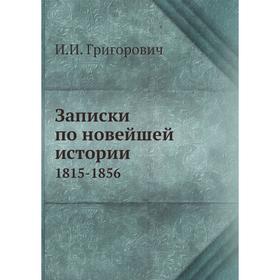 

Записки по новейшей истории. 1815-1856. И. И. Григорович
