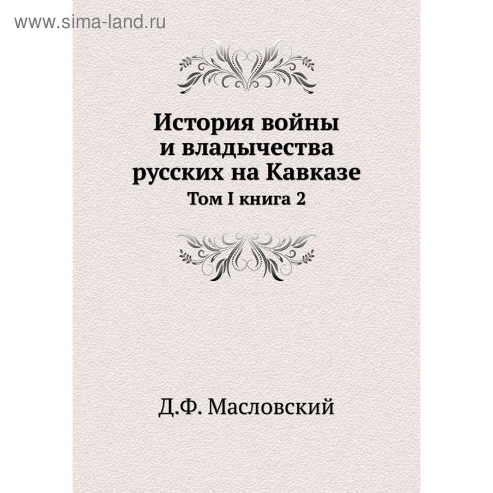 фото История войны и владычества русских на кавказе. том i книга 2. д.ф. масловский nobel press