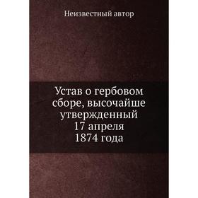 

Устав о гербовом сборе, высочайше утвержденный 17 апреля 1874 года