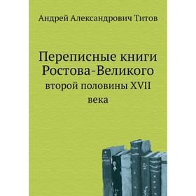 

Переписные книги Ростова-Великого. второй половины XVII века. А.А. Титов