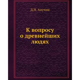 

К вопросу о древнейших людях. Д. Н. Анучин