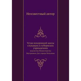 

Устав похоронной кассы служащих в губернских учреждениях. ведомства Министерства Внутренних Дел города Могилева