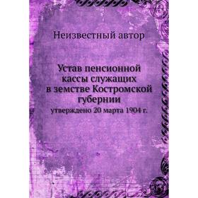 

Устав пенсионной кассы служащих в земстве Костромской губернии. утверждено 20 марта 1904 г.