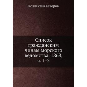 

Список гражданским чинам морского ведомства. 1868. Часть 1-2. Коллектив авторов