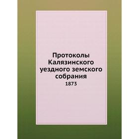 

Протоколы Калязинского уездного земского собрания. 1873