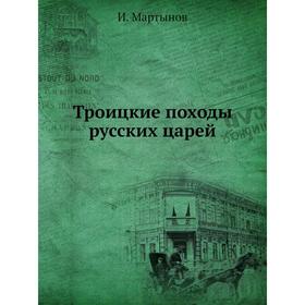 

Троицкие походы русских царей. И. Мартынов