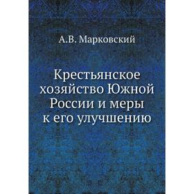 

Крестьянское хозяйство Южной России и меры к его улучшению. А. В. Марковский