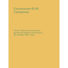 

Сочинения Ю. Ф. Самарина. Том 2. Крестьянское дело до Высочайшего рескрипта, 20 ноября 1857 года. Ю. Ф. Самарин