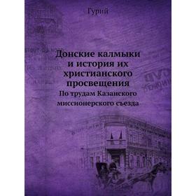 

Донские калмыки и история их христианского просвещения. По трудам Казанского миссионерского съезда. Гурий